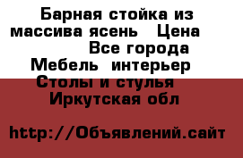 Барная стойка из массива ясень › Цена ­ 55 000 - Все города Мебель, интерьер » Столы и стулья   . Иркутская обл.